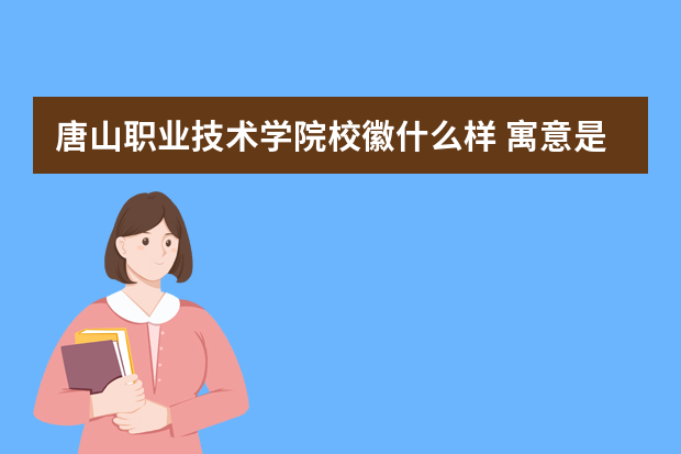 唐山职业技术学院校徽什么样 寓意是什么